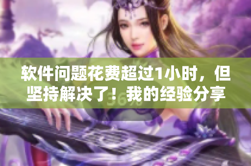 软件问题花费超过1小时，但坚持解决了！我的经验分享