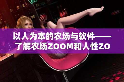 以人为本的农场与软件——了解农场ZOOM和人性ZOOM的关系