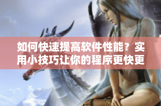 如何快速提高软件性能？实用小技巧让你的程序更快更稳定