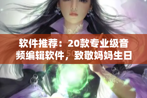 软件推荐：20款专业级音频编辑软件，致敬妈妈生日！