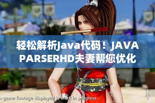 轻松解析Java代码！JAVAPARSERHD夫妻帮您优化软件性能