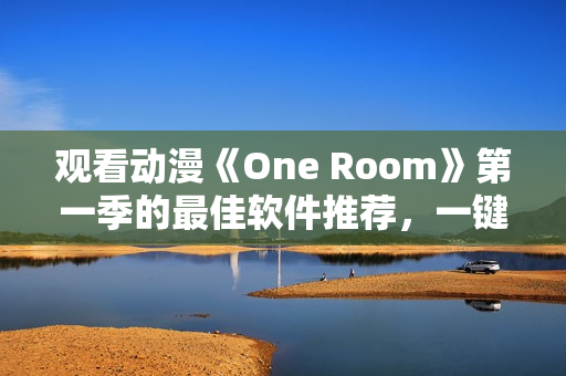 观看动漫《One Room》第一季的最佳软件推荐，一键在线畅享全高清！