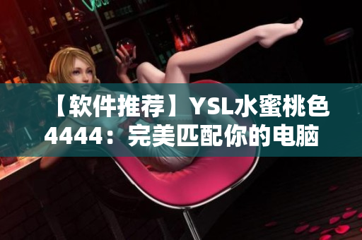 【软件推荐】YSL水蜜桃色4444：完美匹配你的电脑界面！