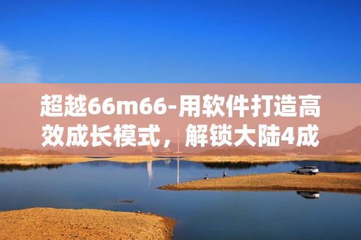 超越66m66-用软件打造高效成长模式，解锁大陆4成就