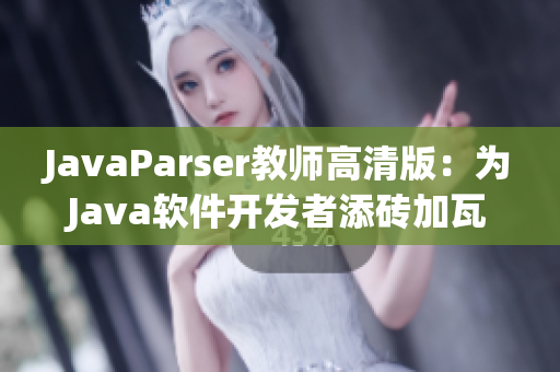 JavaParser教师高清版：为Java软件开发者添砖加瓦的必备工具