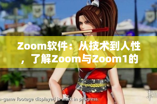 Zoom软件：从技术到人性，了解Zoom与Zoom1的差异