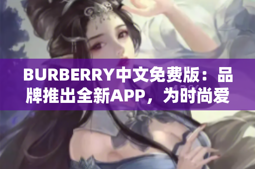 BURBERRY中文免费版：品牌推出全新APP，为时尚爱好者带来独特体验