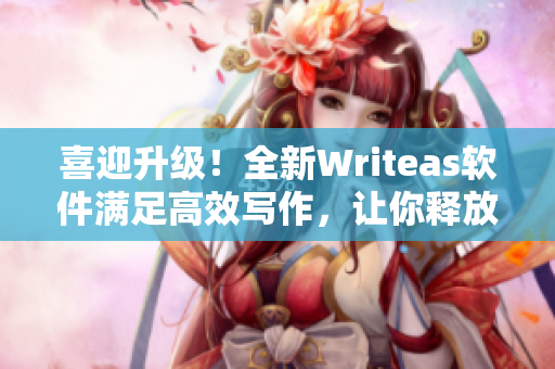 喜迎升级！全新Writeas软件满足高效写作，让你释放创造力！