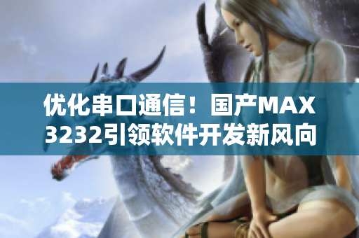 优化串口通信！国产MAX3232引领软件开发新风向