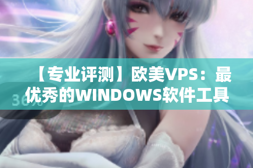 【专业评测】欧美VPS：最优秀的WINDOWS软件工具集合！