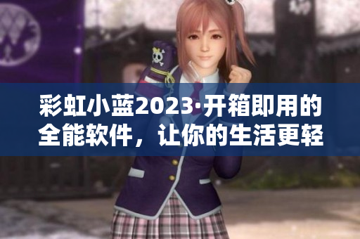 彩虹小蓝2023·开箱即用的全能软件，让你的生活更轻松！