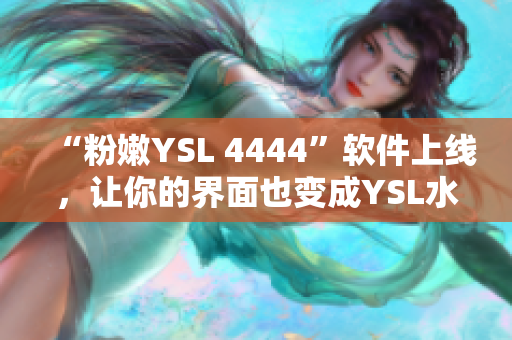 “粉嫩YSL 4444”软件上线，让你的界面也变成YSL水蜜桃色啦！