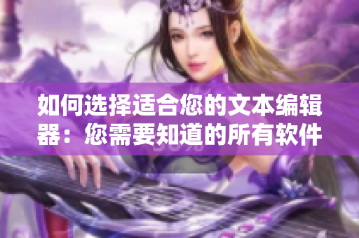 如何选择适合您的文本编辑器：您需要知道的所有软件详解