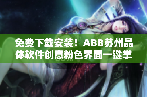 免费下载安装！ABB苏州晶体软件创意粉色界面一键掌控