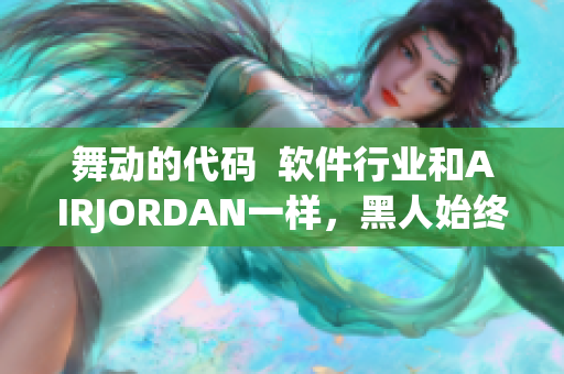 舞动的代码  软件行业和AIRJORDAN一样，黑人始终占领前沿