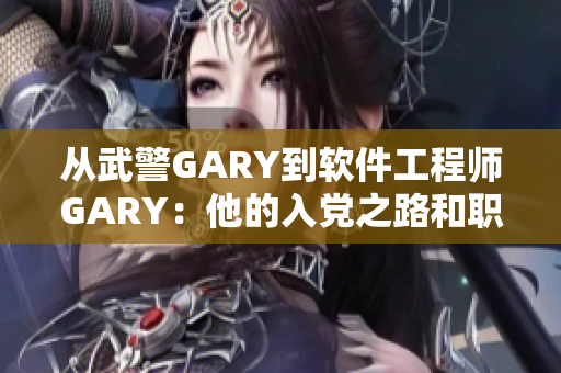 从武警GARY到软件工程师GARY：他的入党之路和职业转型