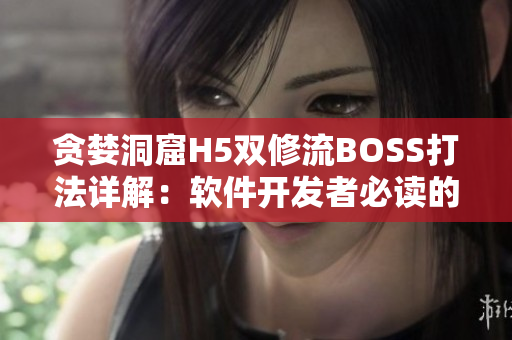 贪婪洞窟H5双修流BOSS打法详解：软件开发者必读的游戏攻略