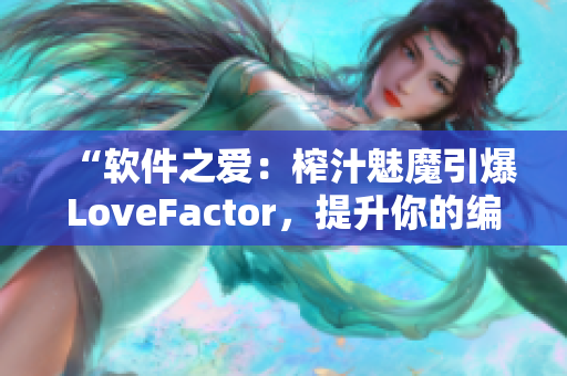 “软件之爱：榨汁魅魔引爆LoveFactor，提升你的编程效率！”