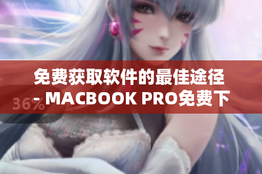 免费获取软件的最佳途径 - MACBOOK PRO免费下载网站