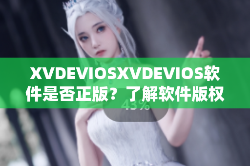 XVDEVIOSXVDEVIOS软件是否正版？了解软件版权与安全问题