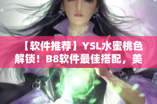 【软件推荐】YSL水蜜桃色解锁！B8软件最佳搭配，美到化不开！