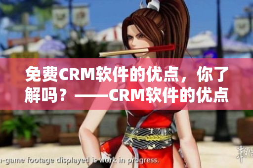 免费CRM软件的优点，你了解吗？——CRM软件的优点浅析