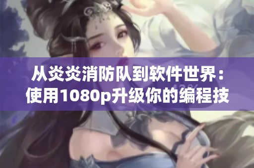 从炎炎消防队到软件世界：使用1080p升级你的编程技能！