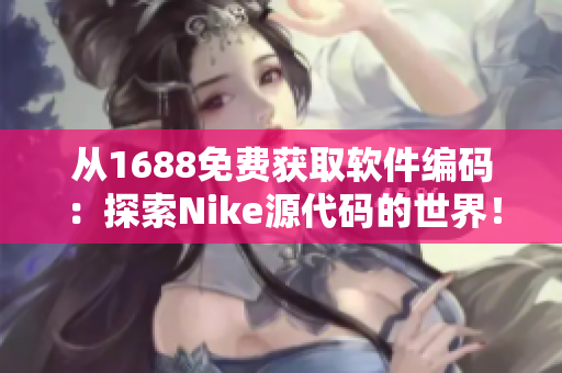 从1688免费获取软件编码：探索Nike源代码的世界！