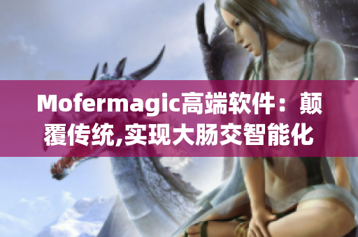 Mofermagic高端软件：颠覆传统,实现大肠交智能化