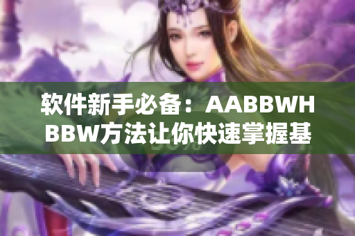 软件新手必备：AABBWHBBW方法让你快速掌握基础技能