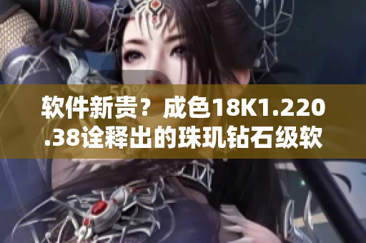 软件新贵？成色18K1.220.38诠释出的珠玑钻石级软件优越性！