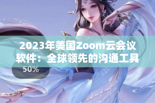 2023年美国Zoom云会议软件：全球领先的沟通工具