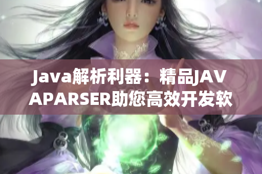 Java解析利器：精品JAVAPARSER助您高效开发软件