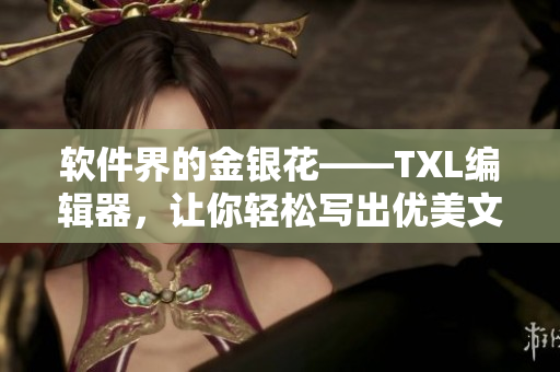 软件界的金银花——TXL编辑器，让你轻松写出优美文章