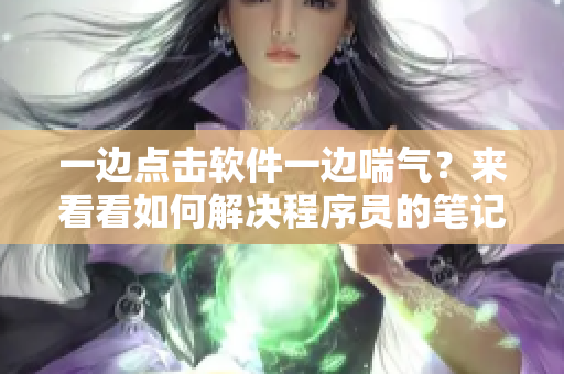 一边点击软件一边喘气？来看看如何解决程序员的笔记本加速问题！