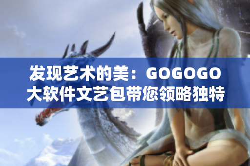 发现艺术的美：GOGOGO大软件文艺包带您领略独特艺术魅力！