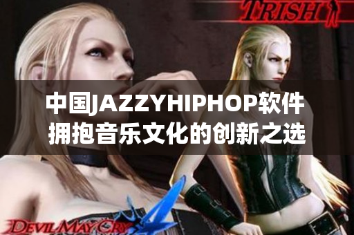 中国JAZZYHIPHOP软件 拥抱音乐文化的创新之选