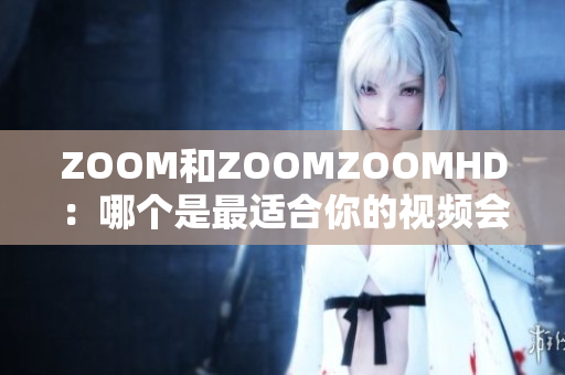 ZOOM和ZOOMZOOMHD：哪个是最适合你的视频会议软件？