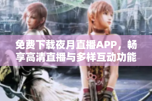 免费下载夜月直播APP，畅享高清直播与多样互动功能！