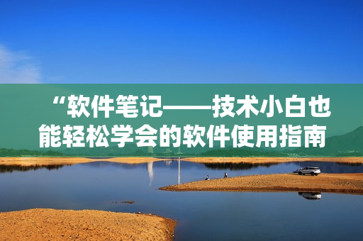 “软件笔记——技术小白也能轻松学会的软件使用指南”