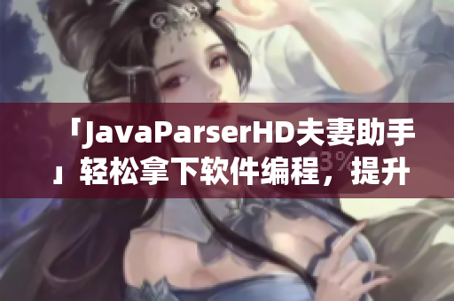 「JavaParserHD夫妻助手」轻松拿下软件编程，提升开发效率