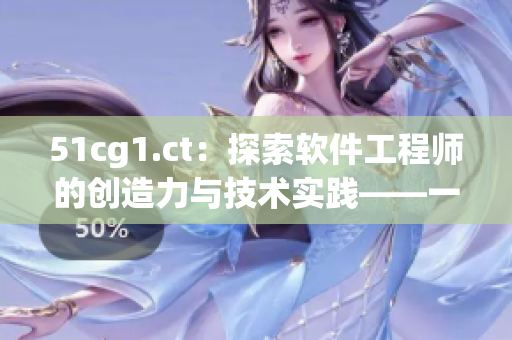 51cg1.ct：探索软件工程师的创造力与技术实践——一份全面的分析报道