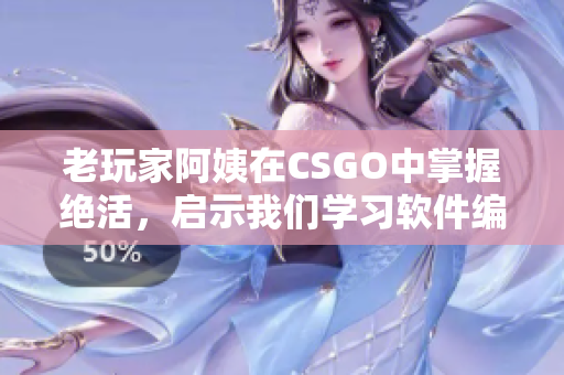 老玩家阿姨在CSGO中掌握绝活，启示我们学习软件编程的创意策略