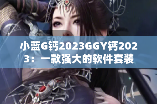 小蓝G钙2023GGY钙2023：一款强大的软件套装