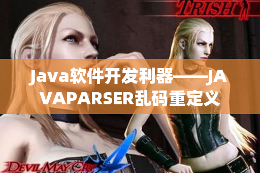 Java软件开发利器——JAVAPARSER乱码重定义