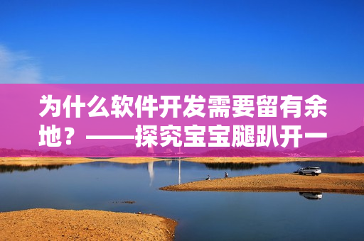 为什么软件开发需要留有余地？——探究宝宝腿趴开一点不疼的原理