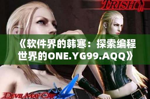 《软件界的韩寒：探索编程世界的ONE.YG99.AQQ》