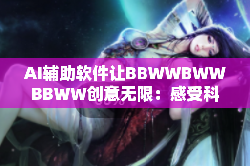 AI辅助软件让BBWWBWWBBWW创意无限：感受科技时代的创意之美