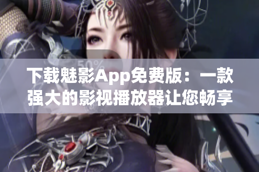 下载魅影App免费版：一款强大的影视播放器让您畅享视觉盛宴