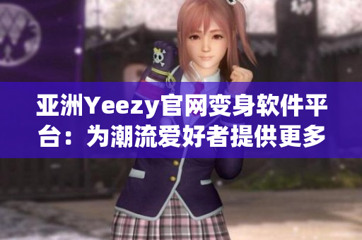 亚洲Yeezy官网变身软件平台：为潮流爱好者提供更多选择